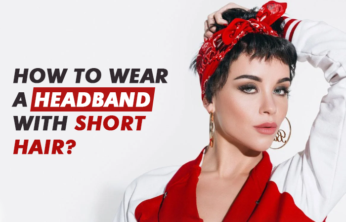 How to Wear a Headband with Short Hair? 