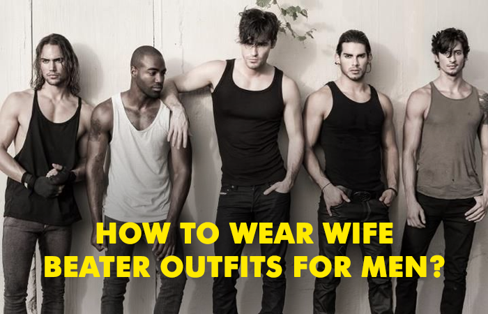 How to Wear Wife Beater Outfits for Men? - LooksGud.com